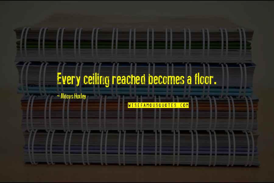 Ceiling Quotes By Aldous Huxley: Every ceiling reached becomes a floor. Ceiling Quotes By Aldous Huxley: Every ceiling reached becomes a floor.
