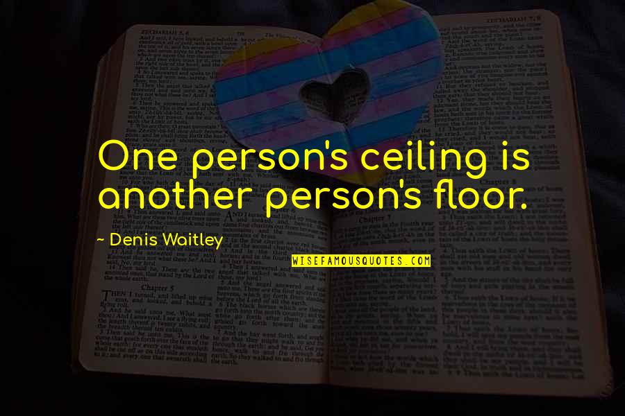 Ceilings Quotes By Denis Waitley: One person's ceiling is another person's floor.