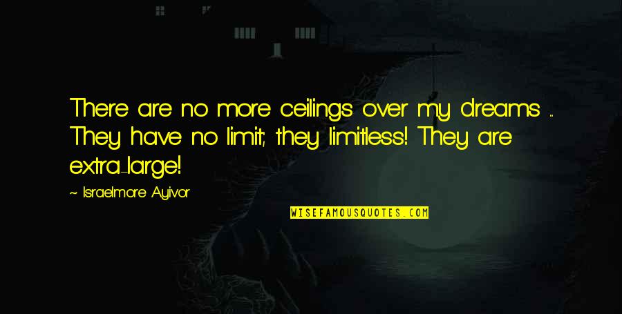 Ceilings Quotes By Israelmore Ayivor: There are no more ceilings over my dreams