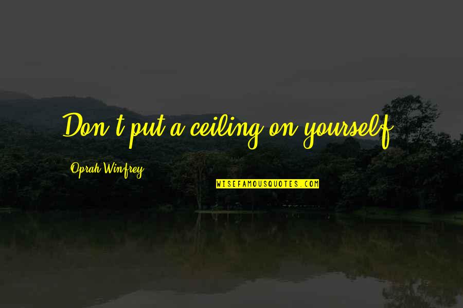 Ceilings Quotes By Oprah Winfrey: Don't put a ceiling on yourself.
