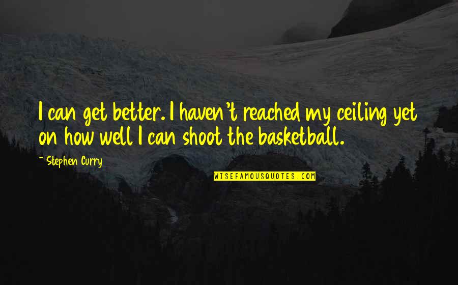 Ceilings Quotes By Stephen Curry: I can get better. I haven't reached my