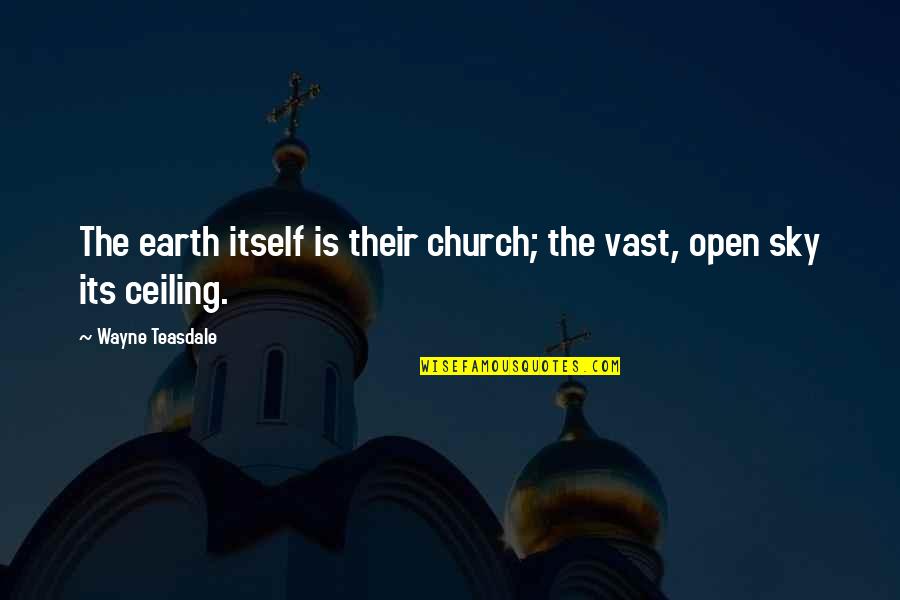 Ceilings Quotes By Wayne Teasdale: The earth itself is their church; the vast,