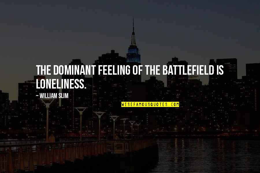 Ceire Smyth Quotes By William Slim: The dominant feeling of the battlefield is loneliness. Ceire Smyth Quotes By William Slim: The dominant feeling of the battlefield is loneliness.