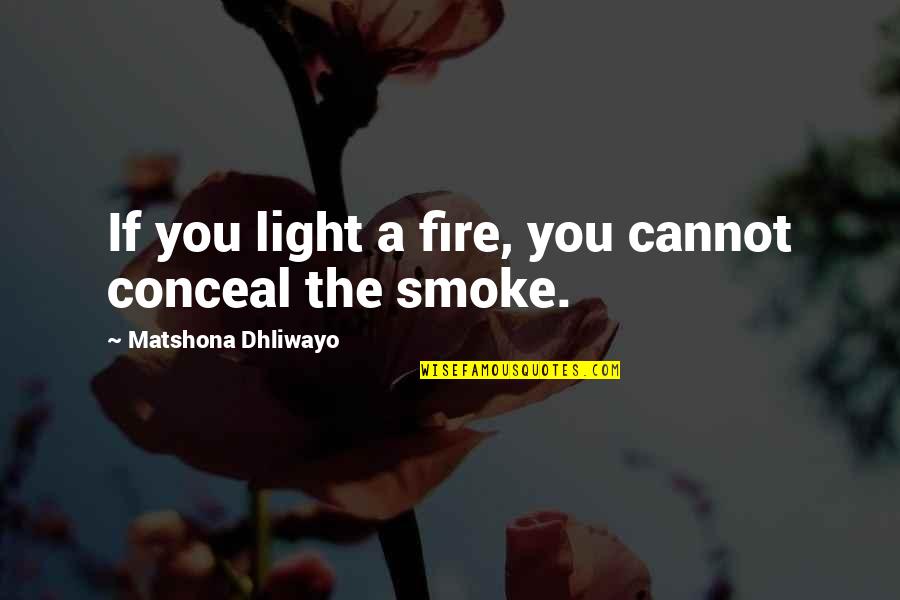 Ceiroth Quotes By Matshona Dhliwayo: If you light a fire, you cannot conceal