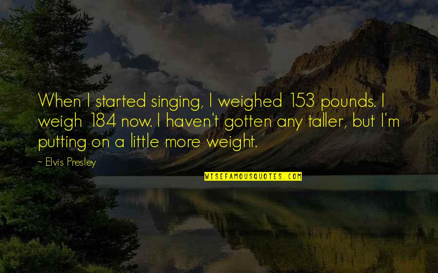 Cejas En Quotes By Elvis Presley: When I started singing, I weighed 153 pounds. Cejas En Quotes By Elvis Presley: When I started singing, I weighed 153 pounds.
