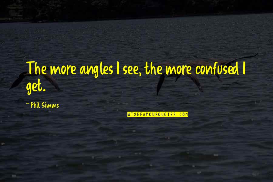 Cejeni Dolaze Quotes By Phil Simms: The more angles I see, the more confused