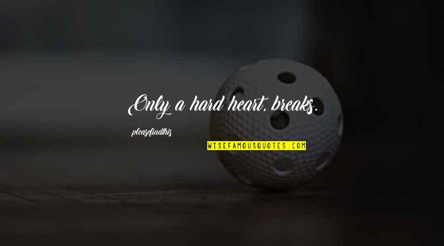 Cejkov Cel Kovice Quotes By Pleasefindthis: Only a hard heart, breaks.