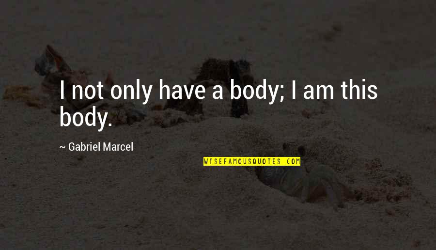 Cejudo Henry Quotes By Gabriel Marcel: I not only have a body; I am
