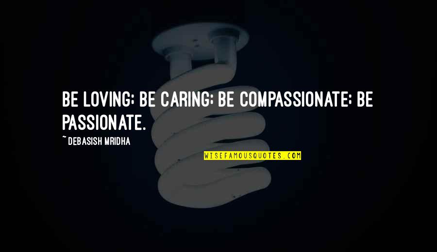 Cela Quotes By Debasish Mridha: Be loving; be caring; be compassionate; be passionate.