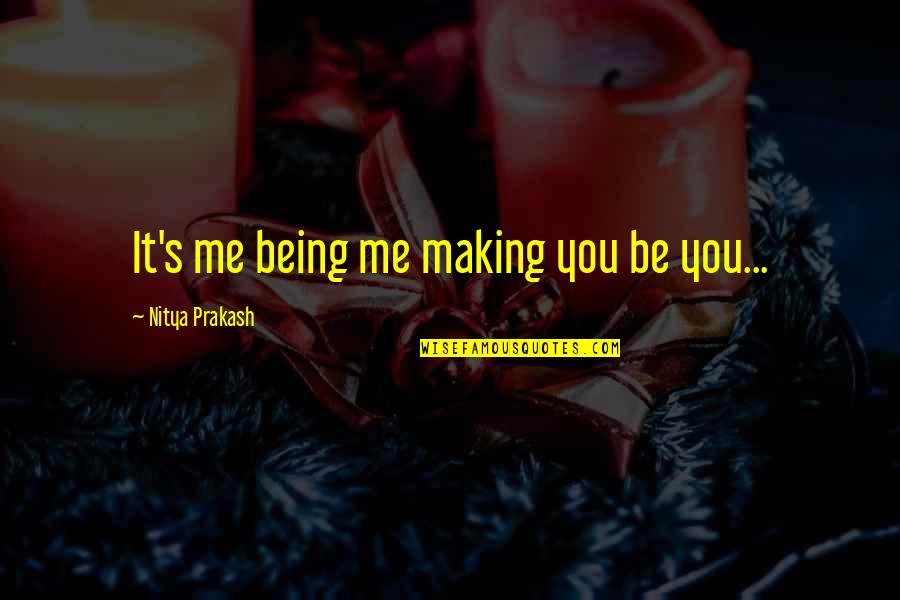 Celada In English Quotes By Nitya Prakash: It's me being me making you be you...
