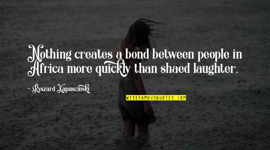 Celah Palatum Quotes By Ryszard Kapuscinski: Nothing creates a bond between people in Africa Celah Palatum Quotes By Ryszard Kapuscinski: Nothing creates a bond between people in Africa