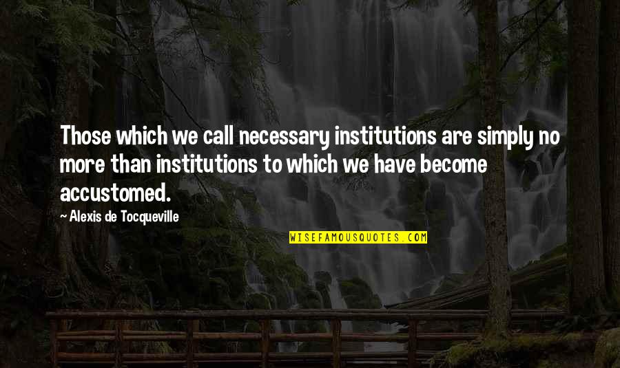 Celaje Vals Jesus Quotes By Alexis De Tocqueville: Those which we call necessary institutions are simply