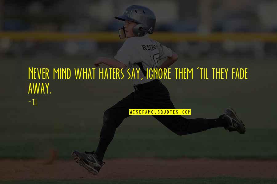 Celana Dalam Quotes By T.I.: Never mind what haters say, ignore them 'til