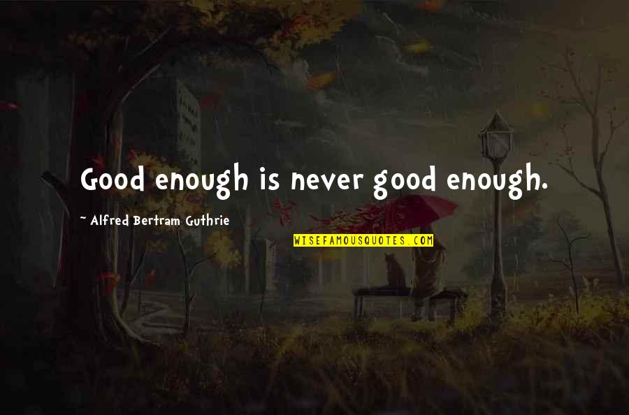 Celas Pill Quotes By Alfred Bertram Guthrie: Good enough is never good enough.