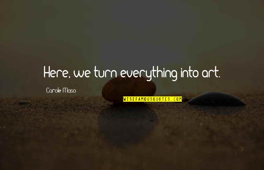 Celata Quotes By Carole Maso: Here, we turn everything into art. Celata Quotes By Carole Maso: Here, we turn everything into art.