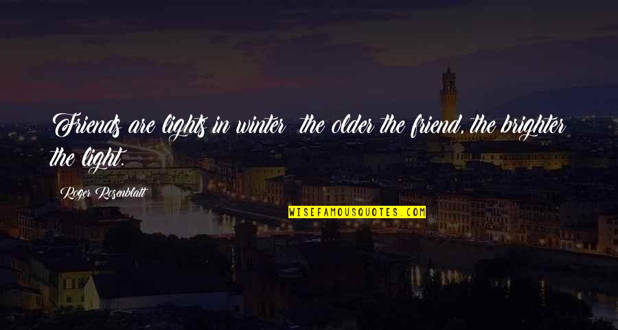 Celata Quotes By Roger Rosenblatt: Friends are lights in winter; the older the Celata Quotes By Roger Rosenblatt: Friends are lights in winter; the older the