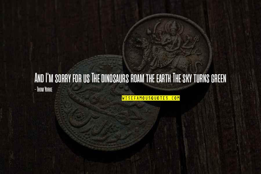 Celata Quotes By Thom Yorke: And I'm sorry for us The dinosaurs roam