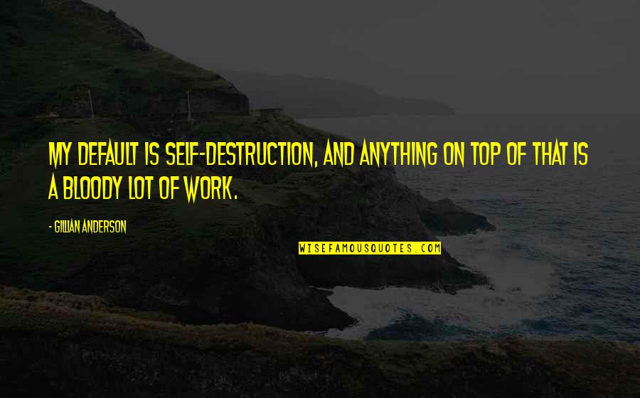 Celate Quotes By Gillian Anderson: My default is self-destruction, and anything on top Celate Quotes By Gillian Anderson: My default is self-destruction, and anything on top