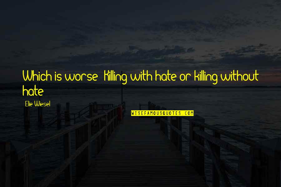 Celato Quotes By Elie Wiesel: Which is worse? Killing with hate or killing