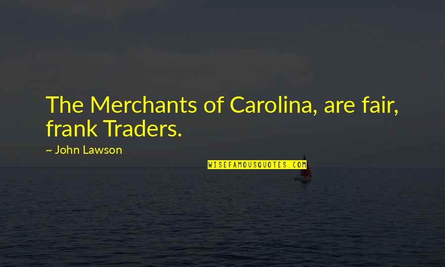 Celdas Quotes By John Lawson: The Merchants of Carolina, are fair, frank Traders.