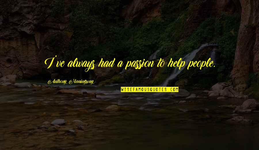 Celean Murphy Quotes By Anthony Hemingway: I've always had a passion to help people. Celean Murphy Quotes By Anthony Hemingway: I've always had a passion to help people.