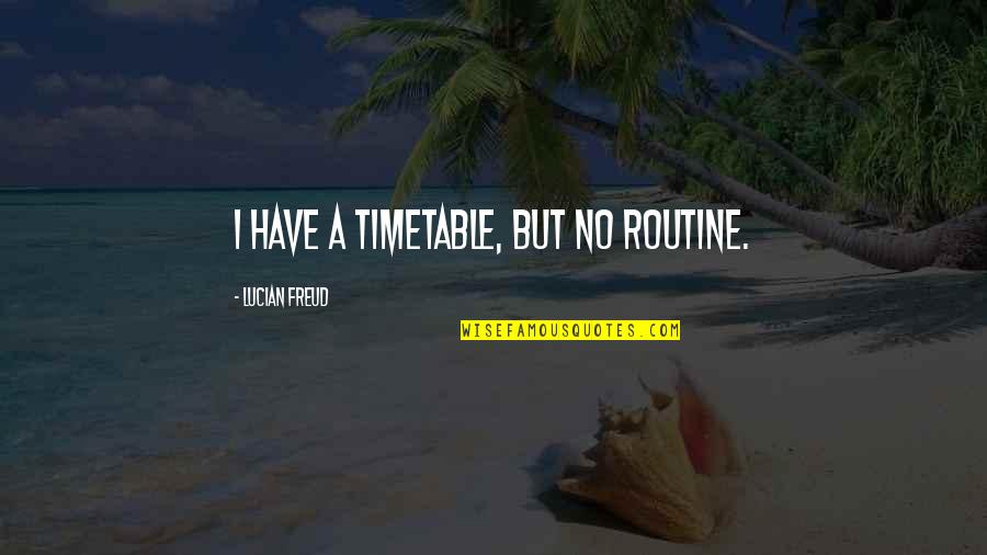 Celean Murphy Quotes By Lucian Freud: I have a timetable, but no routine. Celean Murphy Quotes By Lucian Freud: I have a timetable, but no routine.