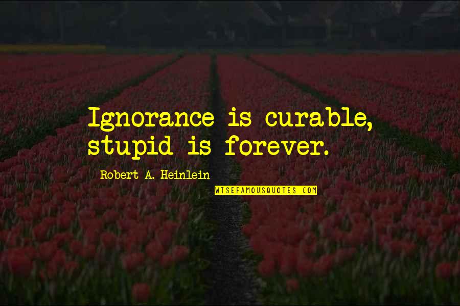 Celebrada Sinonimo Quotes By Robert A. Heinlein: Ignorance is curable, stupid is forever.