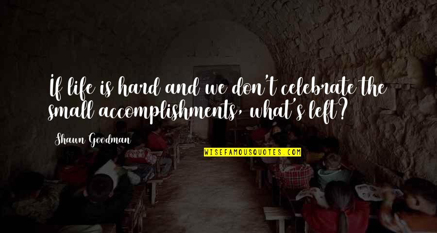 Celebrate Accomplishments Quotes By Shawn Goodman: If life is hard and we don't celebrate