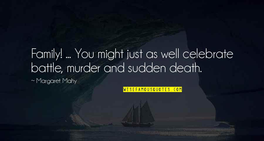 Celebrate Death Quotes By Margaret Mahy: Family! ... You might just as well celebrate