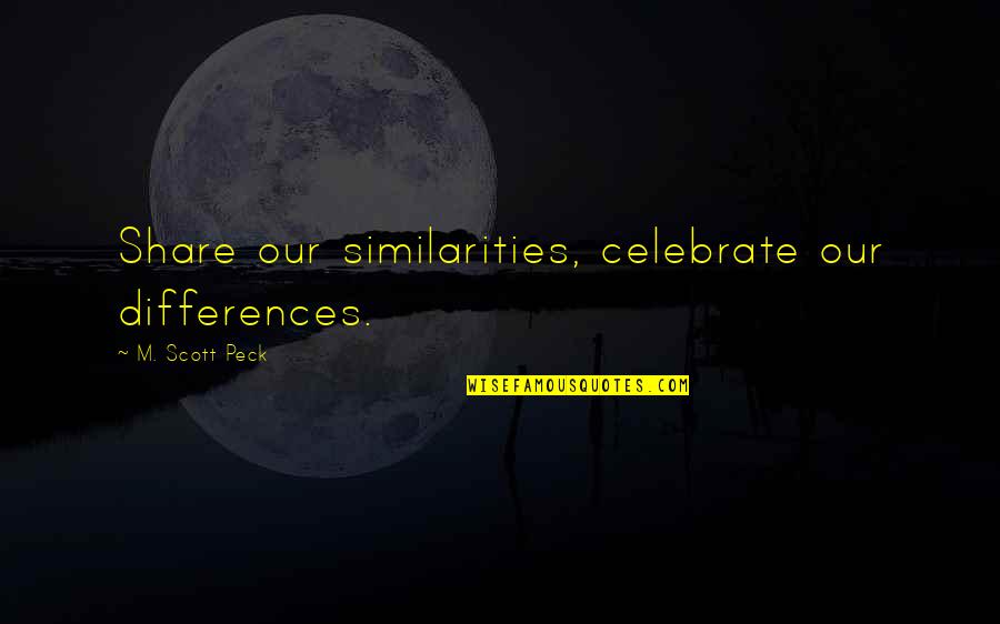 Celebrate Differences Quotes By M. Scott Peck: Share our similarities, celebrate our differences.
