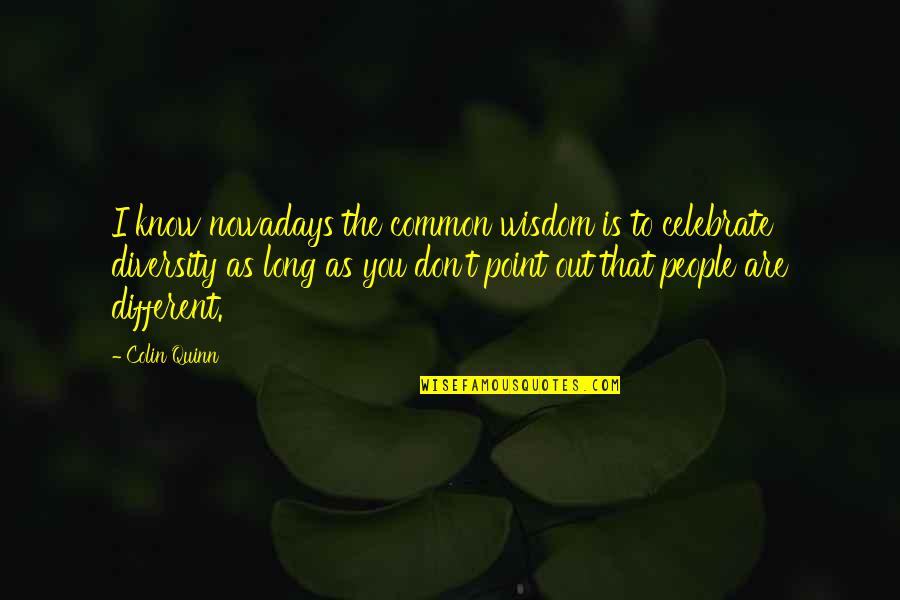 Celebrate Diversity Quotes By Colin Quinn: I know nowadays the common wisdom is to