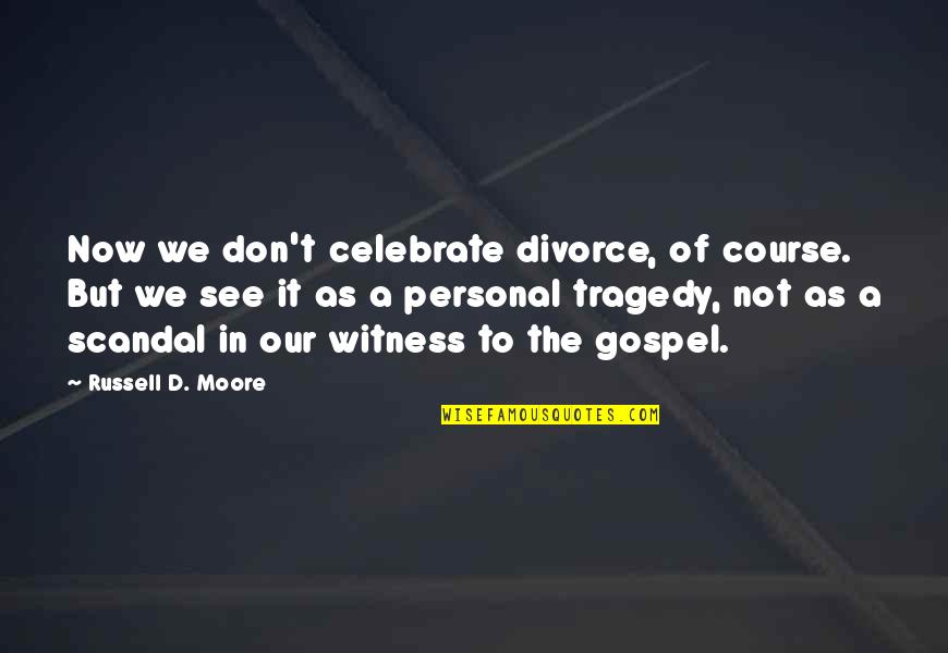 Celebrate Divorce Quotes By Russell D. Moore: Now we don't celebrate divorce, of course. But
