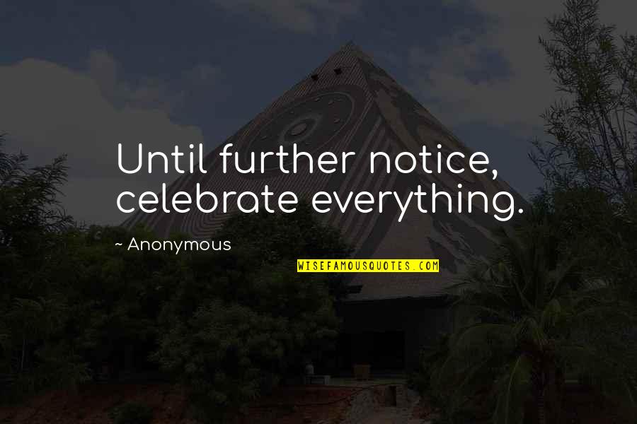 Celebrate Everything Quotes By Anonymous: Until further notice, celebrate everything. Celebrate Everything Quotes By Anonymous: Until further notice, celebrate everything.