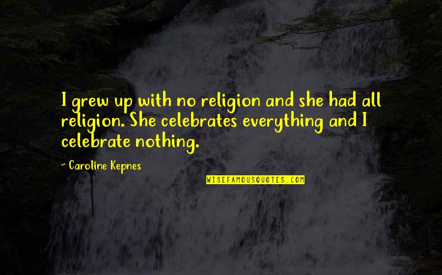 Celebrate Everything Quotes By Caroline Kepnes: I grew up with no religion and she Celebrate Everything Quotes By Caroline Kepnes: I grew up with no religion and she