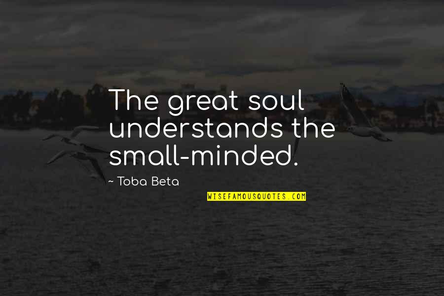 Celebrate Life In Death Quotes By Toba Beta: The great soul understands the small-minded.