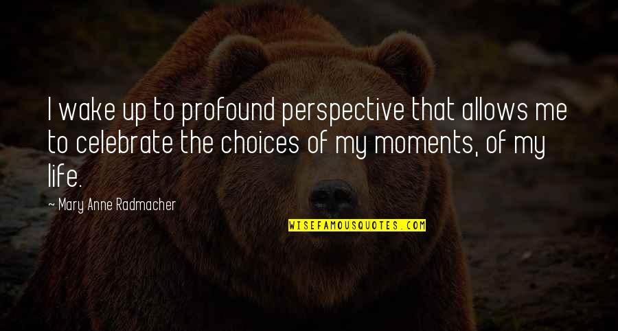 Celebrate My Life Quotes By Mary Anne Radmacher: I wake up to profound perspective that allows