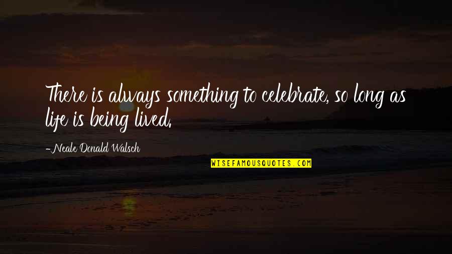 Celebrate My Life Quotes By Neale Donald Walsch: There is always something to celebrate, so long