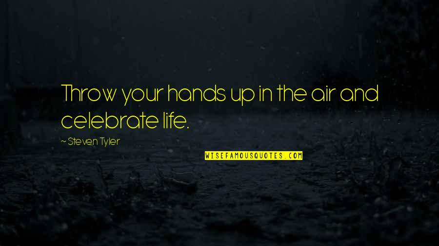Celebrate My Life Quotes By Steven Tyler: Throw your hands up in the air and