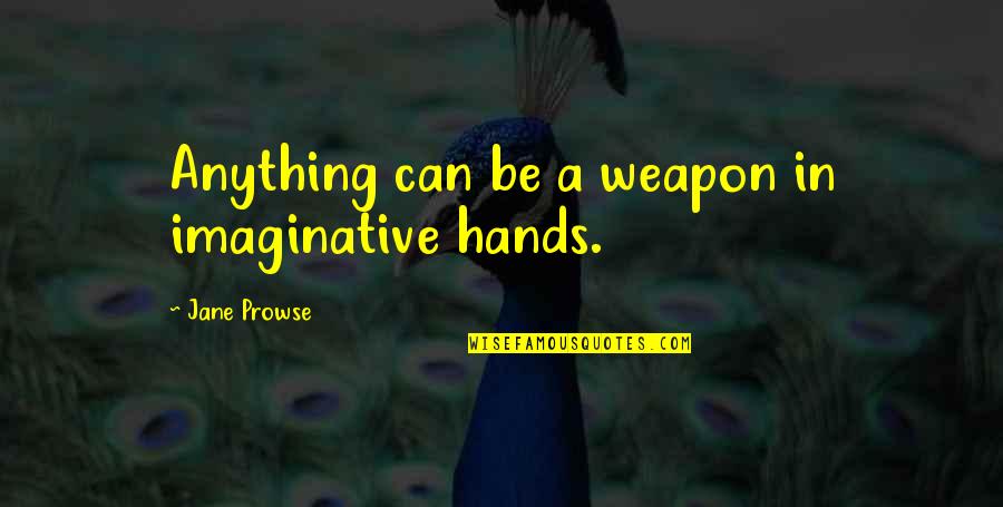 Celebrate Small Wins Quotes By Jane Prowse: Anything can be a weapon in imaginative hands.