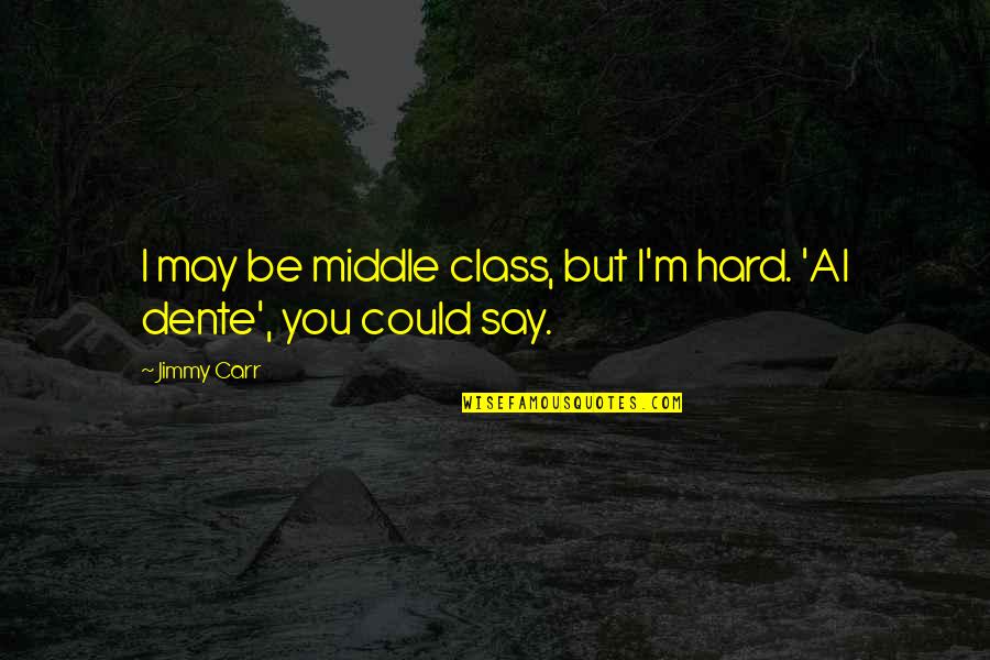 Celebrate Success In The Workplace Quotes By Jimmy Carr: I may be middle class, but I'm hard.