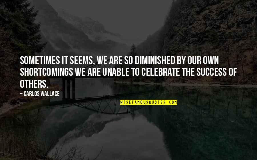 Celebrate Success Quotes By Carlos Wallace: Sometimes it seems, we are so diminished by