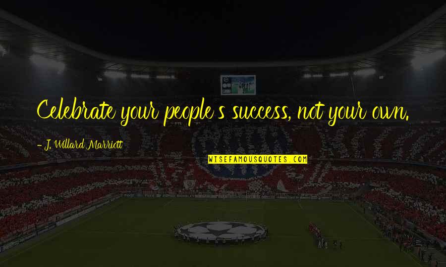Celebrate Success Quotes By J. Willard Marriott: Celebrate your people's success, not your own.