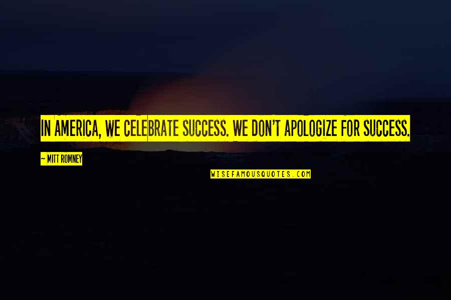Celebrate Success Quotes By Mitt Romney: In America, we celebrate success. We don't apologize