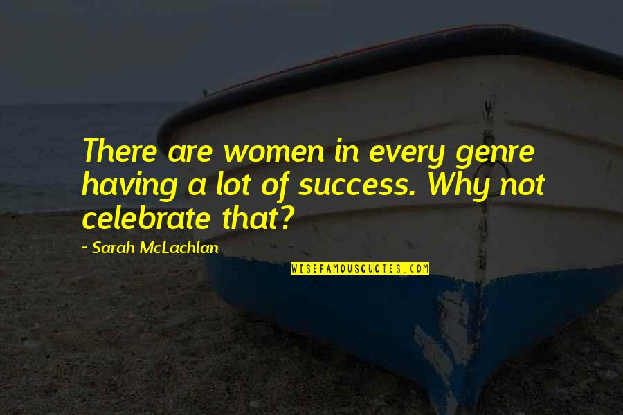 Celebrate Success Quotes By Sarah McLachlan: There are women in every genre having a