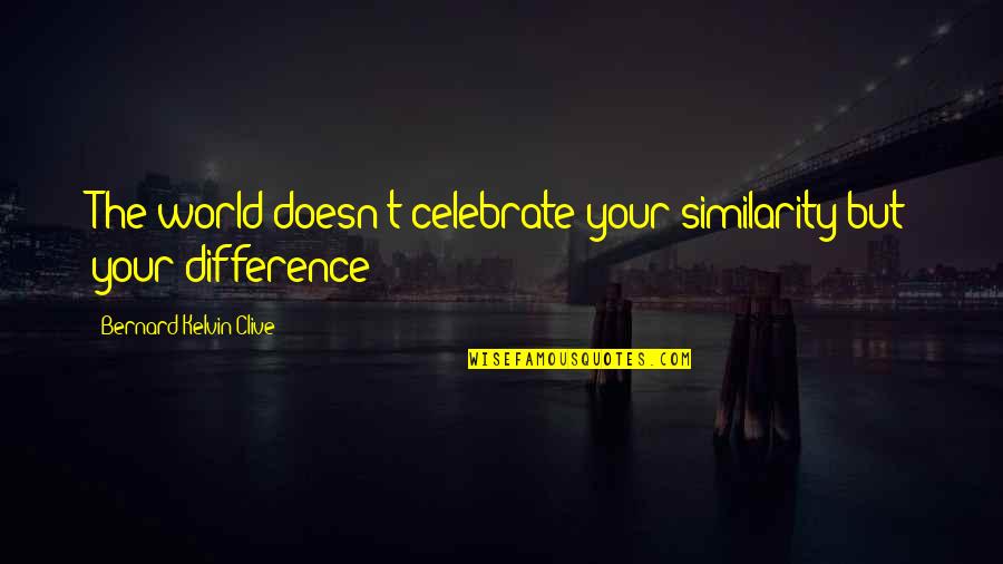 Celebrate Uniqueness Quotes By Bernard Kelvin Clive: The world doesn't celebrate your similarity but your Celebrate Uniqueness Quotes By Bernard Kelvin Clive: The world doesn't celebrate your similarity but your