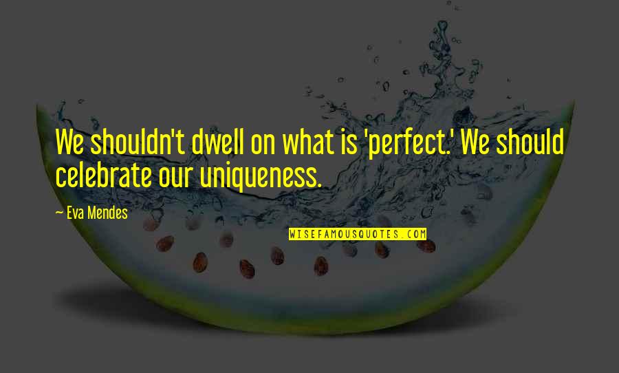 Celebrate Uniqueness Quotes By Eva Mendes: We shouldn't dwell on what is 'perfect.' We