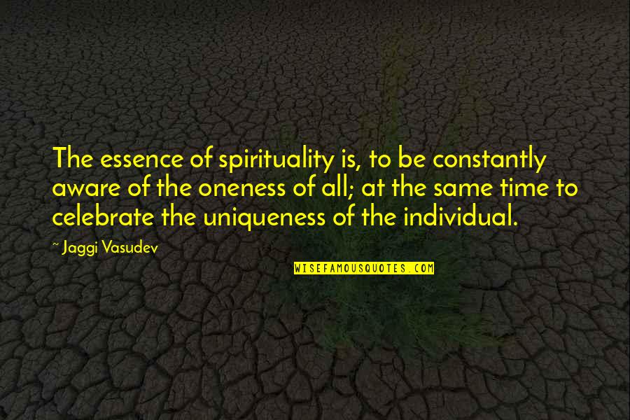 Celebrate Uniqueness Quotes By Jaggi Vasudev: The essence of spirituality is, to be constantly Celebrate Uniqueness Quotes By Jaggi Vasudev: The essence of spirituality is, to be constantly