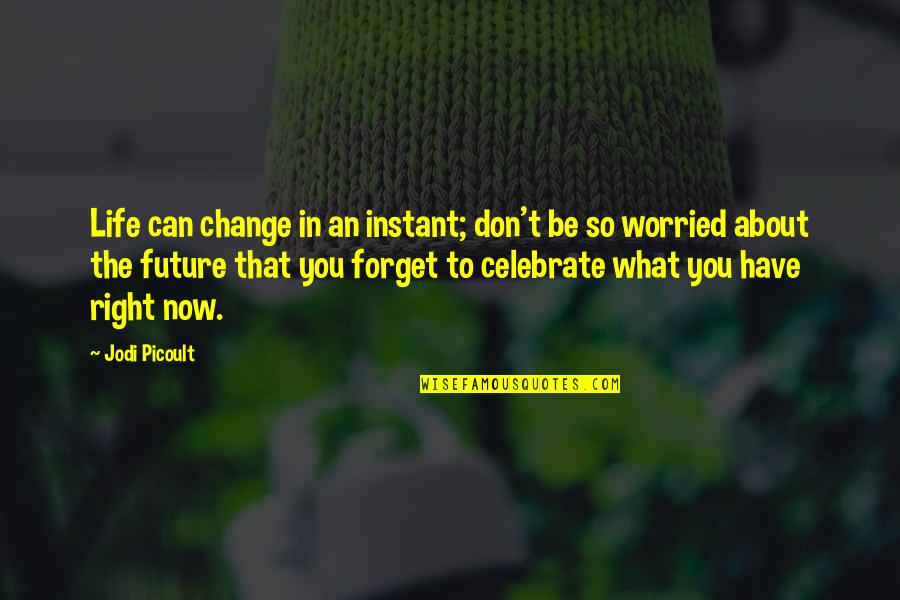 Celebrate What's Right Quotes By Jodi Picoult: Life can change in an instant; don't be