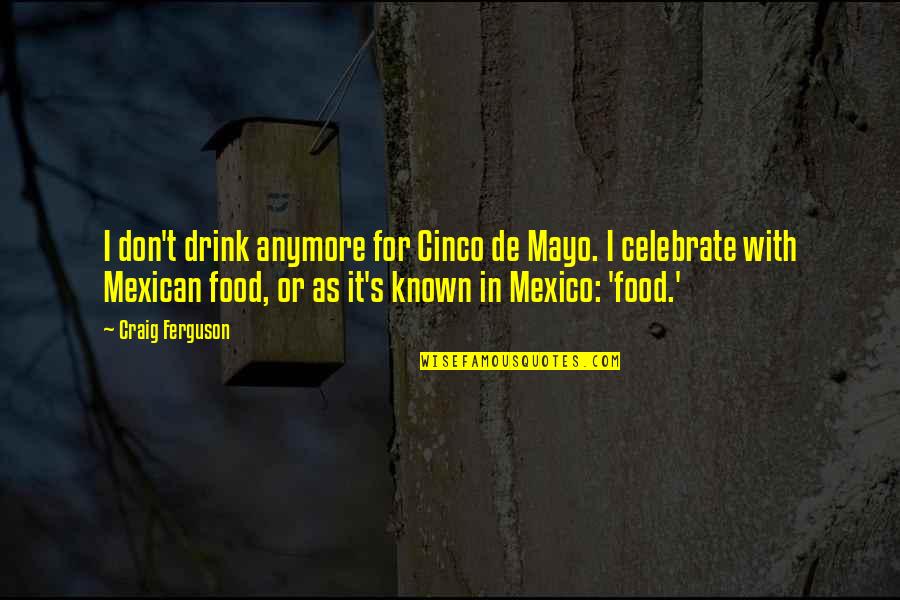 Celebrate With Food Quotes By Craig Ferguson: I don't drink anymore for Cinco de Mayo.