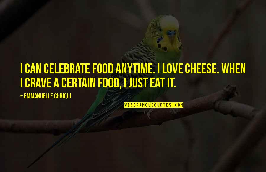Celebrate With Food Quotes By Emmanuelle Chriqui: I can celebrate food anytime. I love cheese.